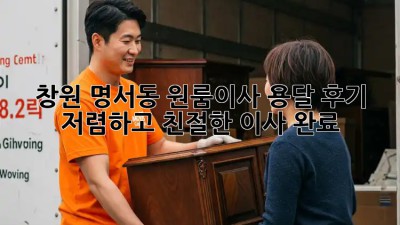 창원 명서동 원룸이사 용달 후기: 저렴하고 친절한 이사 완료! 🤩