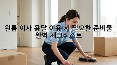원룸 이사, 용달 이용 시 필요한 준비물 완벽 체크리스트!