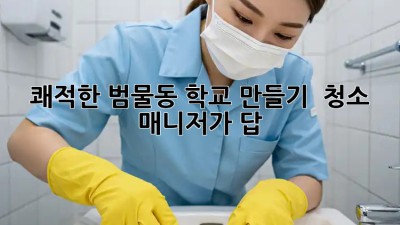 쾌적한 범물동 학교 만들기 🏫 청소 매니저가 답! ✨