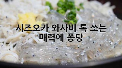 시즈오카 와사비: 톡 쏘는 매력에 퐁당! 💚