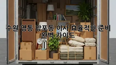 수원 영통 망포동 이사, 효율적인 준비 완벽 가이드!